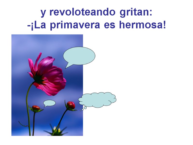 y revoloteando gritan: -¡La primavera es hermosa!